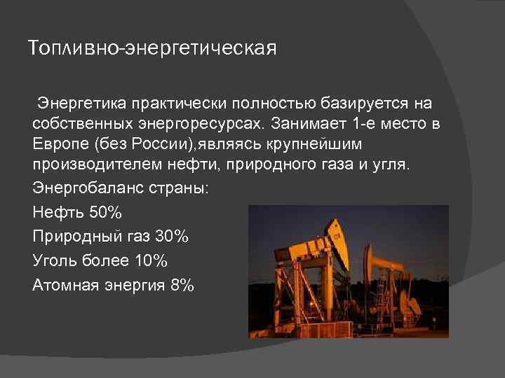 Топливно-энергетическая Энергетика практически полностью базируется на собственных энергоресурсах. Занимает 1 -е место в Европе