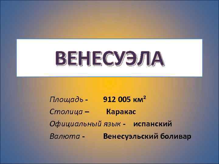 ВЕНЕСУЭЛА Площадь - 912 005 км² Столица – Каракас Официальный язык - испанский Валюта