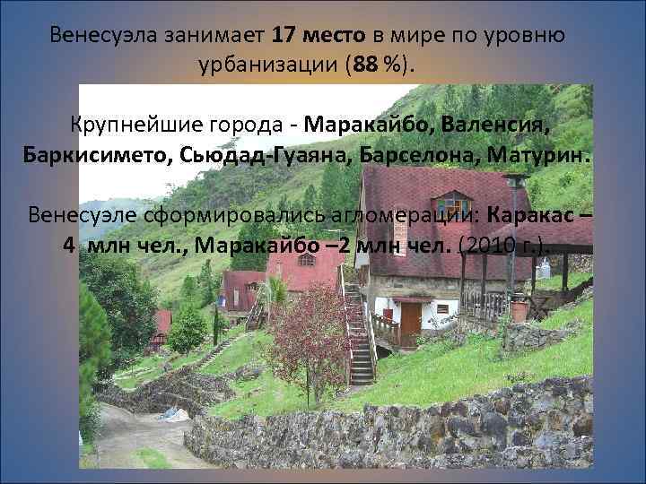 Венесуэла занимает 17 место в мире по уровню урбанизации (88 %). Крупнейшие города -