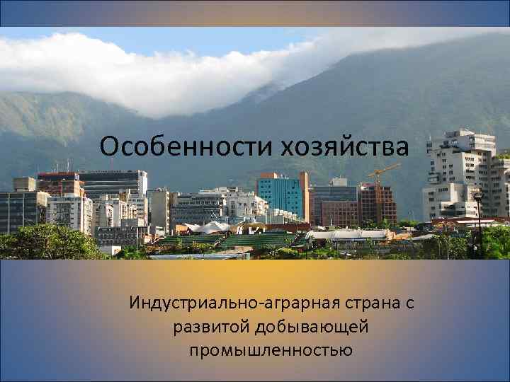 Особенности хозяйства Индустриально-аграрная страна c развитой добывающей промышленностью 