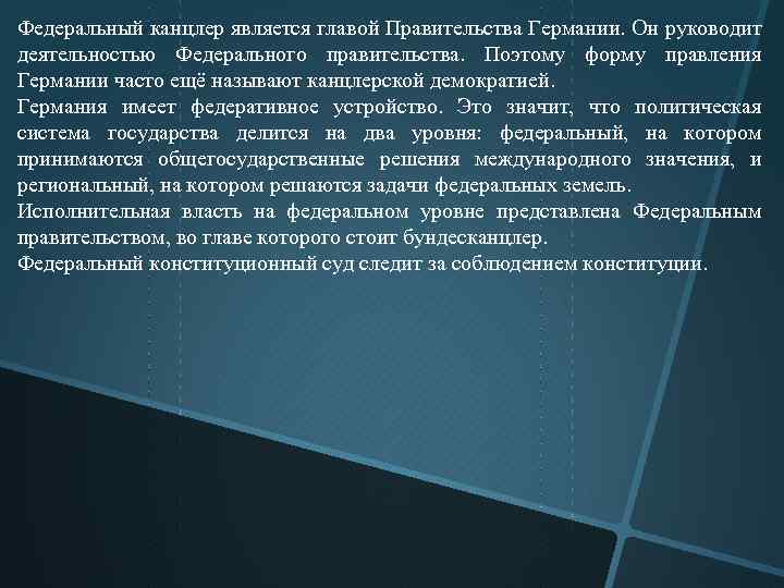 Федеральный канцлер является главой Правительства Германии. Он руководит деятельностью Федерального правительства. Поэтому форму правления
