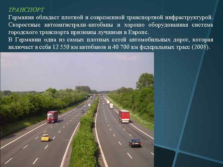 ТРАНСПОРТ Германия обладает плотной и современной транспортной инфраструктурой. Скоростные автомагистрали автобаны и хорошо оборудованная