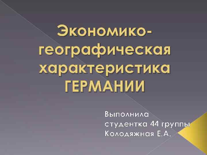 Экономикогеографическая характеристика ГЕРМАНИИ Выполнила студентка 44 группы Колодяжная Е. А. 