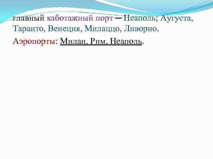 главный каботажный порт ─ Неаполь; Аугуста, Таранто, Венеция, Милаццо, Ливорно. Аэропорты: Милан, Рим, Неаполь.