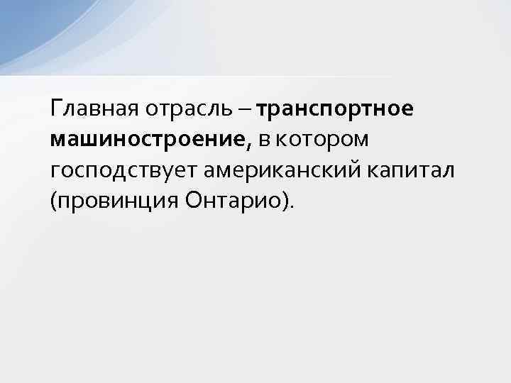 Главная отрасль – транспортное машиностроение, в котором господствует американский капитал (провинция Онтарио). 