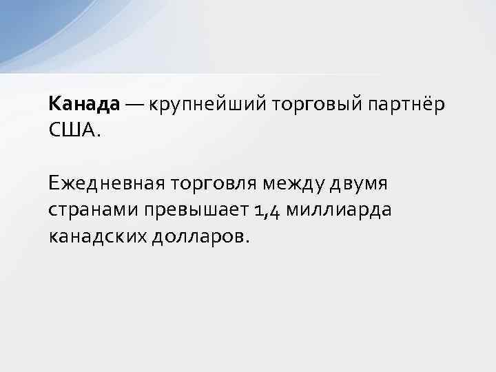 Канада — крупнейший торговый партнёр США. Ежедневная торговля между двумя странами превышает 1, 4