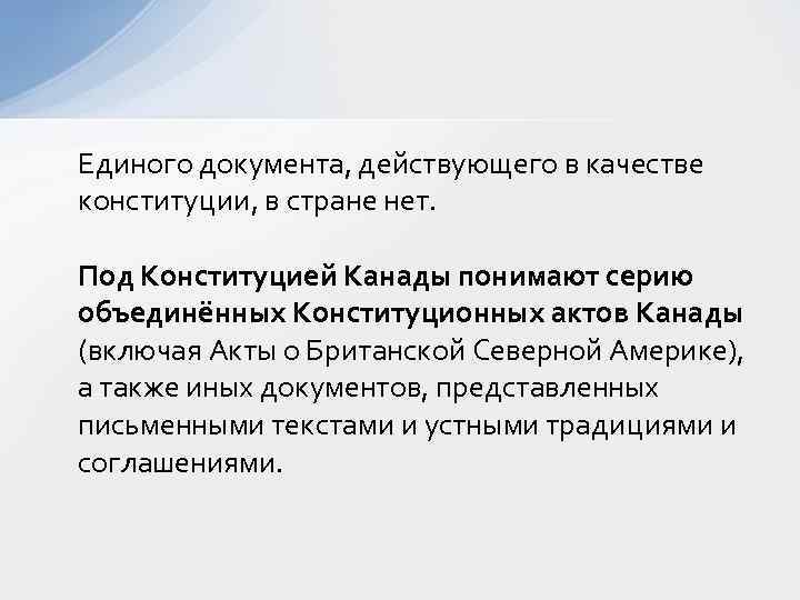 Единого документа, действующего в качестве конституции, в стране нет. Под Конституцией Канады понимают серию