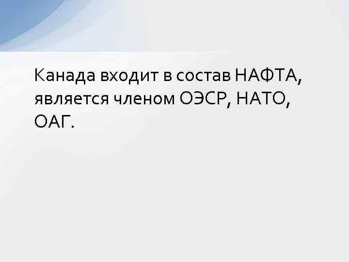 Канада входит в состав НАФТА, является членом ОЭСР, НАТО, ОАГ. 