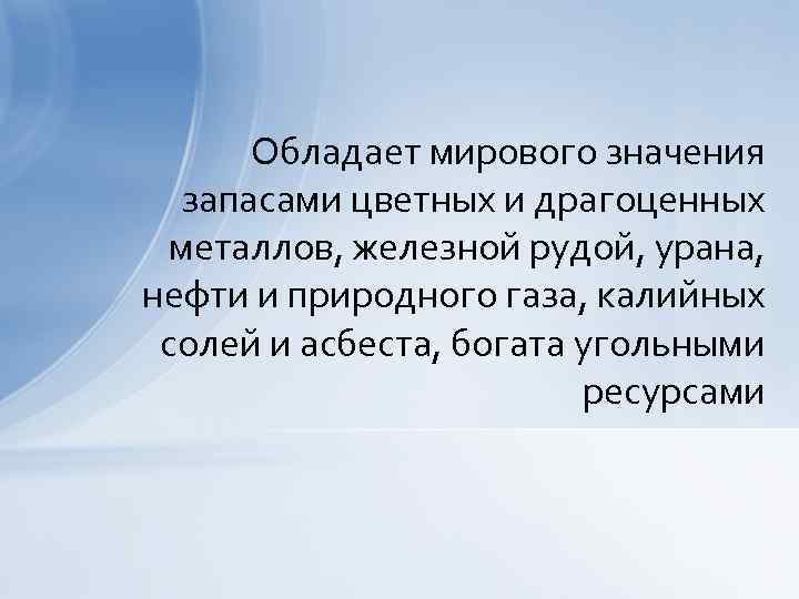 Обладает мирового значения запасами цветных и драгоценных металлов, железной рудой, урана, нефти и природного