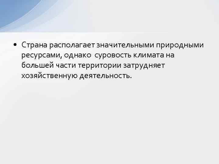  • Страна располагает значительными природными ресурсами, однако суровость климата на большей части территории