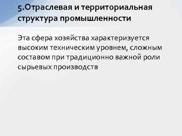 5. Отраслевая и территориальная структура промышленности Эта сфера хозяйства характеризуется высоким техническим уровнем, сложным