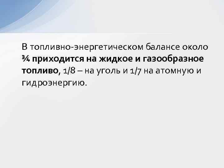 В топливно-энергетическом балансе около ¾ приходится на жидкое и газообразное топливо, 1/8 – на