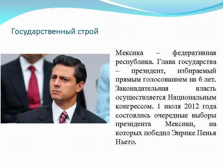 Государственный строй Мексика – федеративная республика. Глава государства – президент, избираемый прямым голосованием на