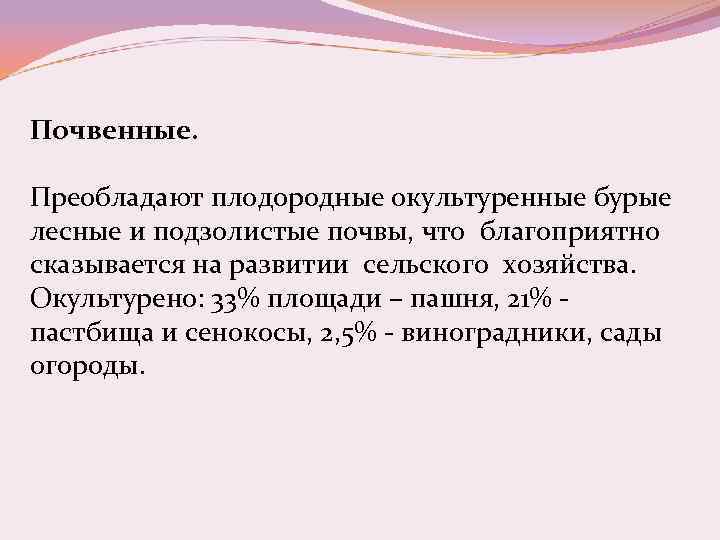 Почвенные. Преобладают плодородные окультуренные бурые лесные и подзолистые почвы, что благоприятно сказывается на развитии