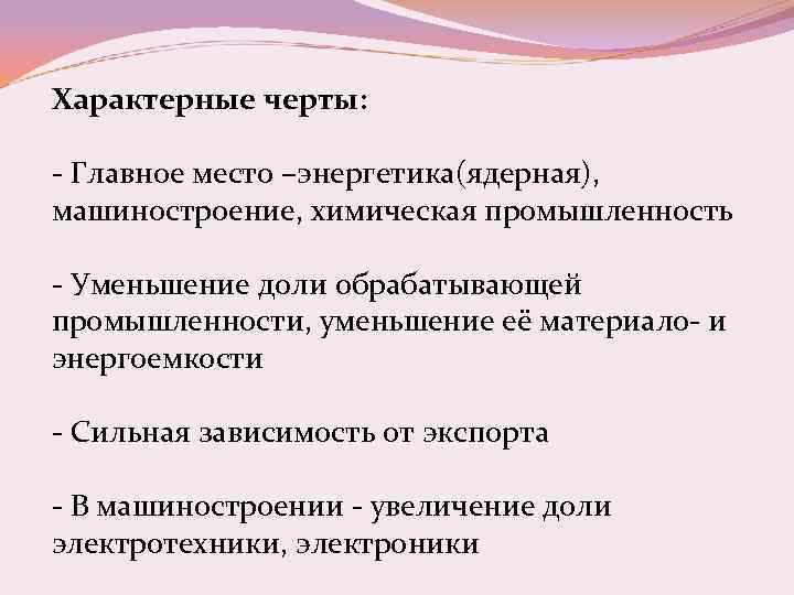 Характерные черты: - Главное место –энергетика(ядерная), машиностроение, химическая промышленность - Уменьшение доли обрабатывающей промышленности,