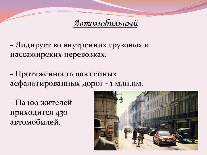 Автомобильный - Лидирует во внутренних грузовых и пассажирских перевозках. - Протяженность шоссейных асфальтированных дорог