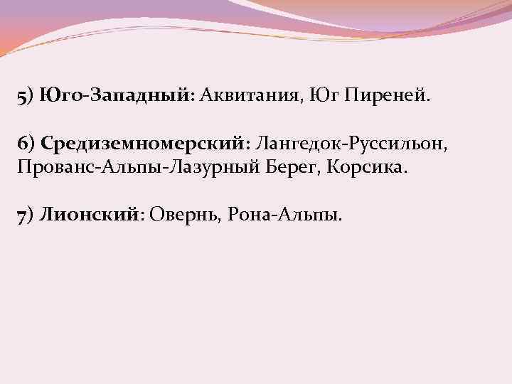 5) Юго-Западный: Аквитания, Юг Пиреней. 6) Средиземномерский: Лангедок-Руссильон, Прованс-Альпы-Лазурный Берег, Корсика. 7) Лионский: Овернь,