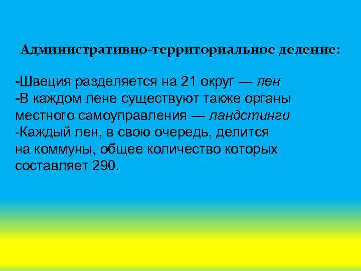 Административно-территориальное деление: -Швеция разделяется на 21 округ — лен -В каждом лене существуют также