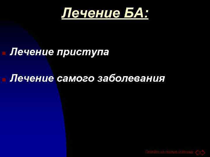 Лечение БА: n Лечение приступа n Лечение самого заболевания Перейти на первую страницу 