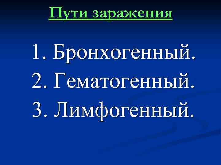Пути заражения 1. Бронхогенный. 2. Гематогенный. 3. Лимфогенный. 