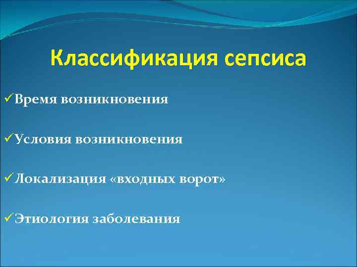 Классификация сепсиса üВремя возникновения üУсловия возникновения üЛокализация «входных ворот» üЭтиология заболевания 