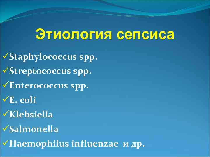 Этиология сепсиса üStaphylococcus spp. üStreptococcus spp. üEnterococcus spp. üE. coli üKlebsiella üSalmonella üHaemophilus influenzae