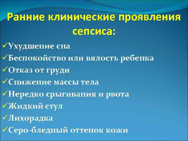 Ранние клинические проявления сепсиса: üУхудшение сна üБеспокойство или вялость ребенка üОтказ от груди üСнижение