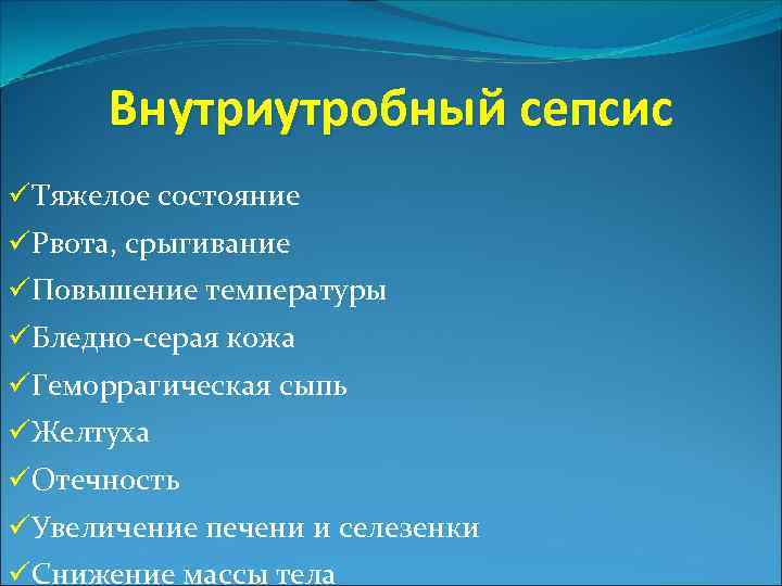 Внутриутробный сепсис üТяжелое состояние üРвота, срыгивание üПовышение температуры üБледно-серая кожа üГеморрагическая сыпь üЖелтуха üОтечность