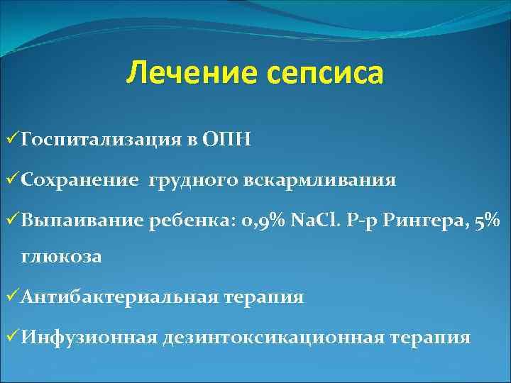 Лечение сепсиса üГоспитализация в ОПН üСохранение грудного вскармливания üВыпаивание ребенка: 0, 9% Na. Cl.