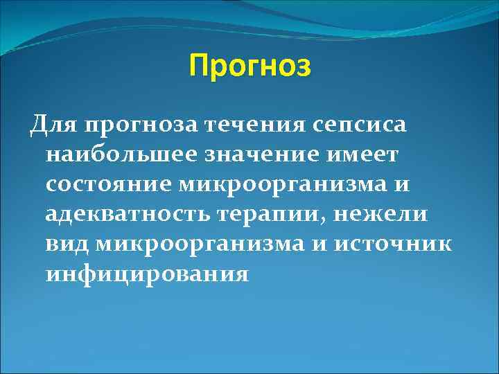 Прогноз Для прогноза течения сепсиса наибольшее значение имеет состояние микроорганизма и адекватность терапии, нежели