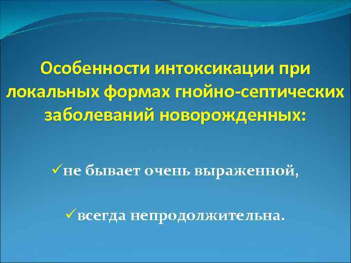 Особенности интоксикации при локальных формах гнойно-септических заболеваний новорожденных: üне бывает очень выраженной, üвсегда непродолжительна.