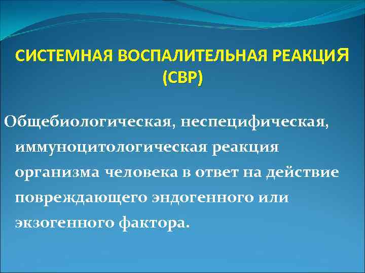 СИСТЕМНАЯ ВОСПАЛИТЕЛЬНАЯ РЕАКЦИЯ (СВР) Общебиологическая, неспецифическая, иммуноцитологическая реакция организма человека в ответ на действие