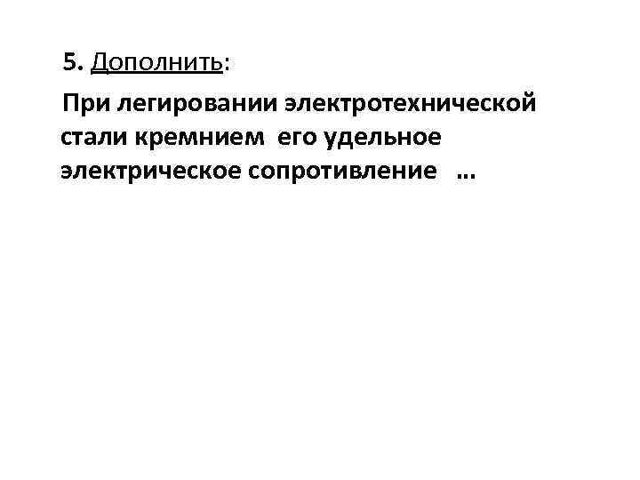 5. Дополнить: При легировании электротехнической стали кремнием его удельное электрическое сопротивление … 
