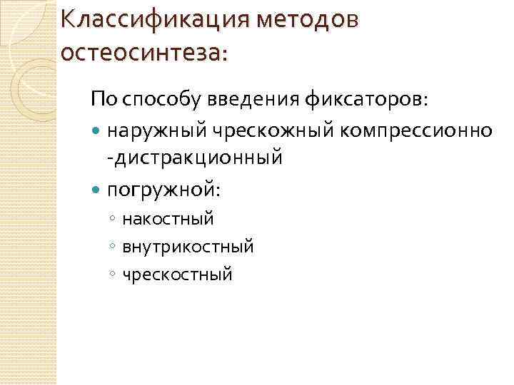 Классификация методов остеосинтеза: По способу введения фиксаторов: наружный чрескожный компрессионно -дистракционный погружной: ◦ накостный