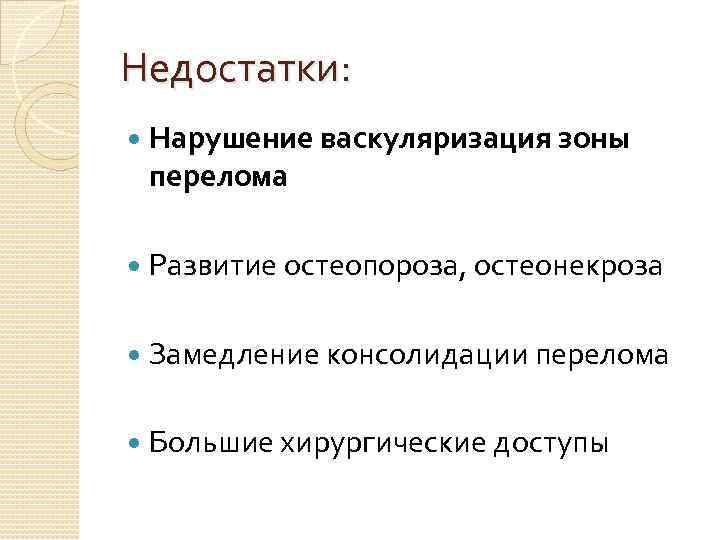 Недостатки: Нарушение васкуляризация зоны перелома Развитие остеопороза, остеонекроза Замедление консолидации перелома Большие хирургические доступы