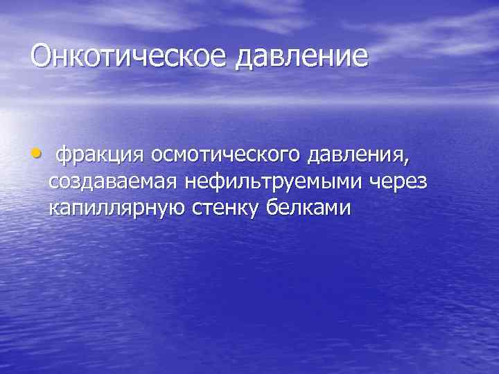 Онкотическое давление • фракция осмотического давления, создаваемая нефильтруемыми через капиллярную стенку белками 
