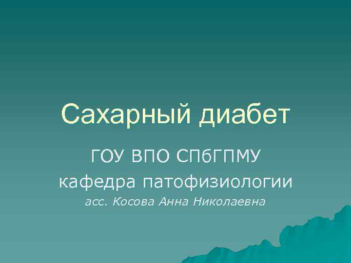 Сахарный диабет ГОУ ВПО СПб. ГПМУ кафедра патофизиологии асс. Косова Анна Николаевна 