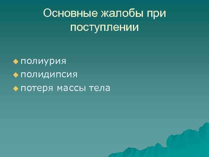 Основные жалобы при поступлении u полиурия u полидипсия u потеря массы тела 