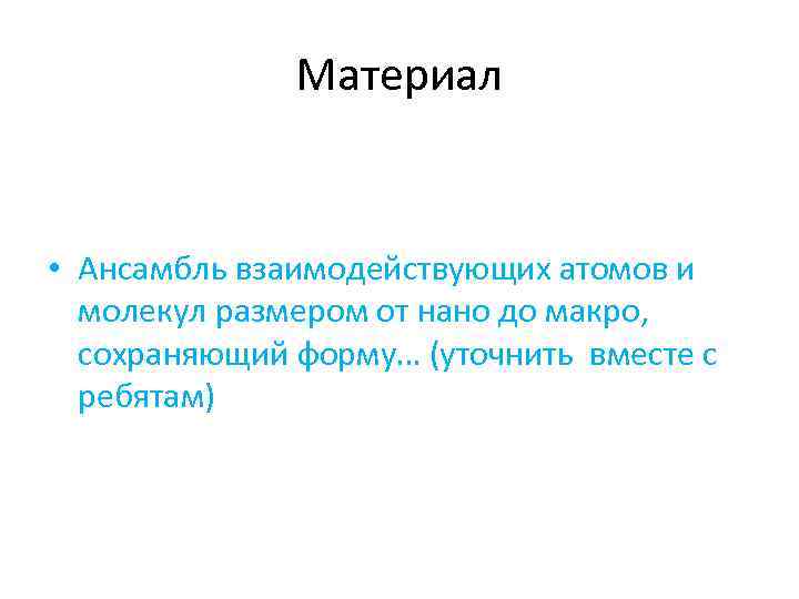 Материал • Ансамбль взаимодействующих атомов и молекул размером от нано до макро, сохраняющий форму…