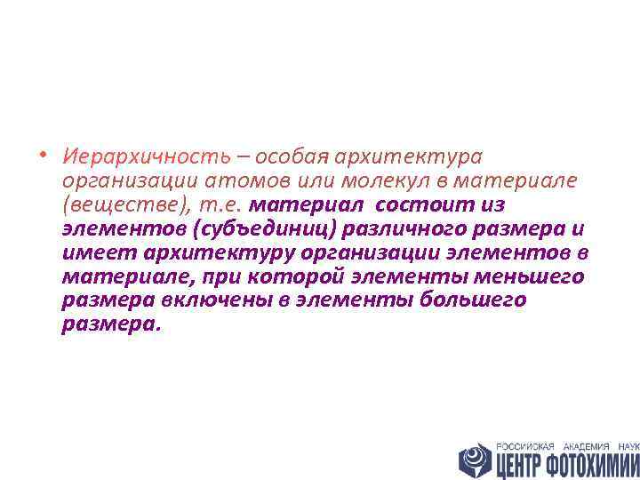  • Иерархичность – особая архитектура организации атомов или молекул в материале (веществе), т.