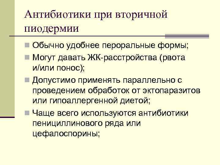 Антибиотики при вторичной пиодермии n Обычно удобнее пероральные формы; n Могут давать ЖК-расстройства (рвота