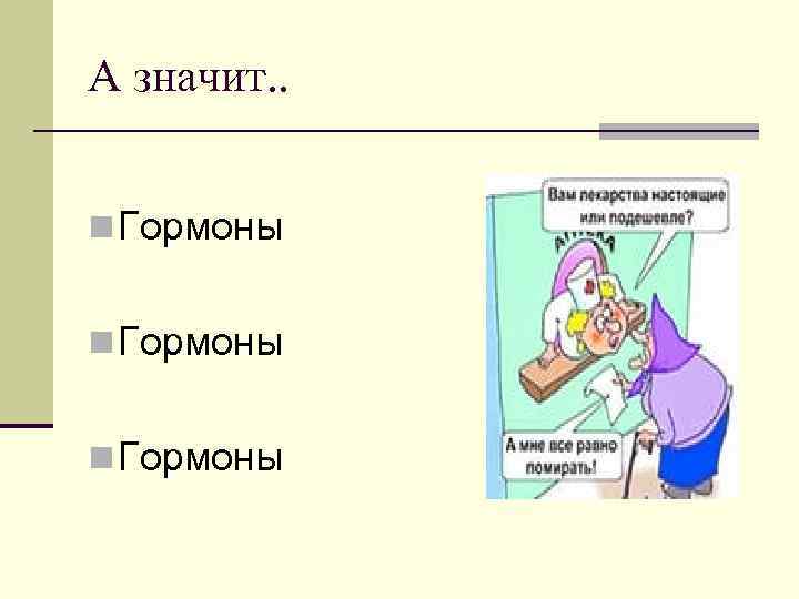 А значит. . n Гормоны 