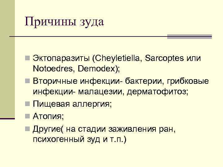 Причины зуда n Эктопаразиты (Cheyletiella, Sarcoptes или Notoedres, Demodex); n Вторичные инфекции- бактерии, грибковые