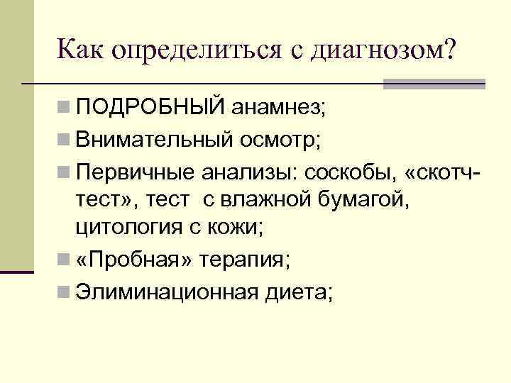 Как определиться с диагнозом? n ПОДРОБНЫЙ анамнез; n Внимательный осмотр; n Первичные анализы: соскобы,