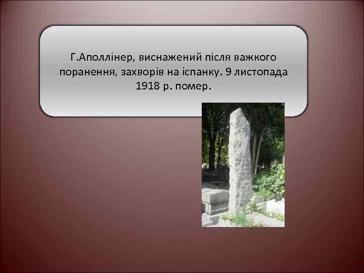 Г. Аполлінер, виснажений після важкого поранення, захворів на іспанку. 9 листопада 1918 р. помер.
