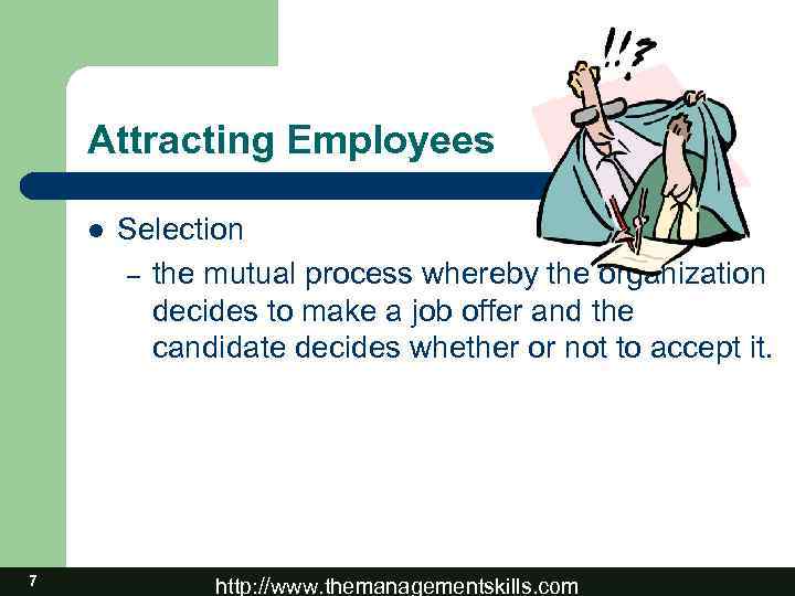 Attracting Employees l 7 Selection – the mutual process whereby the organization decides to