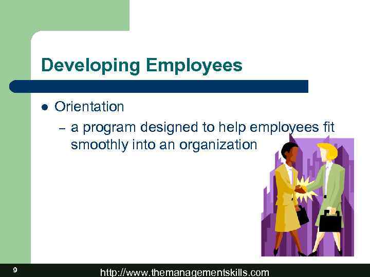 Developing Employees l 9 Orientation – a program designed to help employees fit smoothly