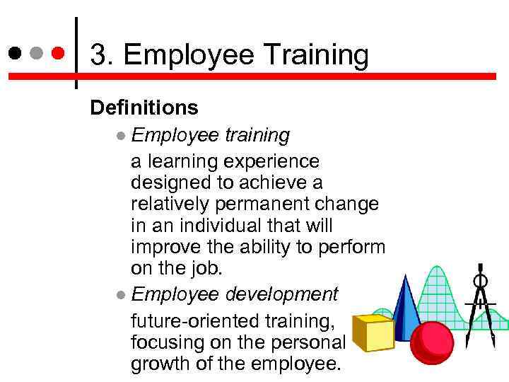 3. Employee Training Definitions Employee training a learning experience designed to achieve a relatively