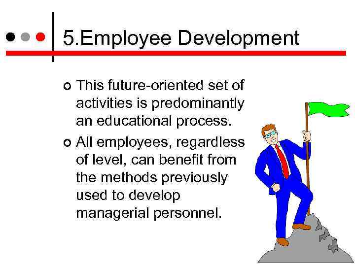 5. Employee Development This future-oriented set of activities is predominantly an educational process. All