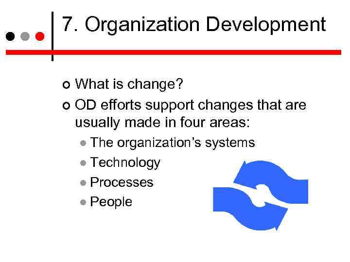 7. Organization Development What is change? OD efforts support changes that are usually made